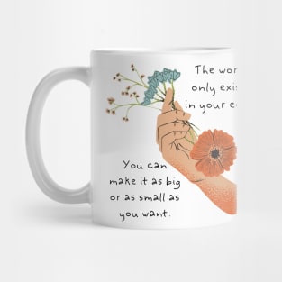 The world only exists in your eyes. You can make it as big or as small as you want. Mug